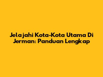 Jelajahi Kota-Kota Utama Di Jerman: Panduan Lengkap