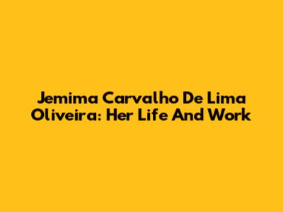 Jemima Carvalho De Lima Oliveira: Her Life And Work