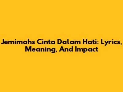 Jemimah's 'Cinta Dalam Hati': Lyrics, Meaning, And Impact