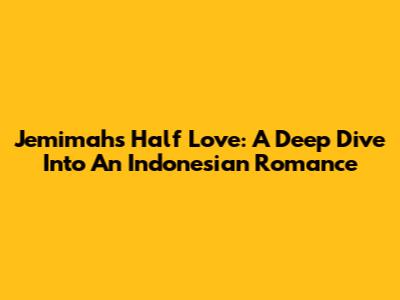 Jemimah's Half Love: A Deep Dive Into An Indonesian Romance