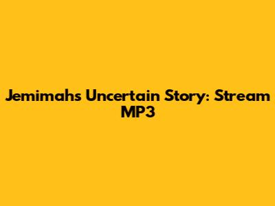 Jemimah's Uncertain Story: Stream MP3