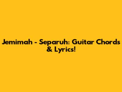 Jemimah - Separuh: Guitar Chords & Lyrics!