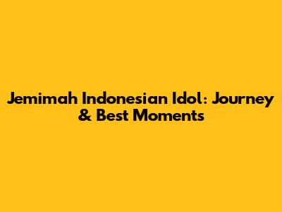 Jemimah Indonesian Idol: Journey & Best Moments