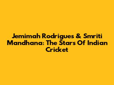 Jemimah Rodrigues & Smriti Mandhana: The Stars Of Indian Cricket
