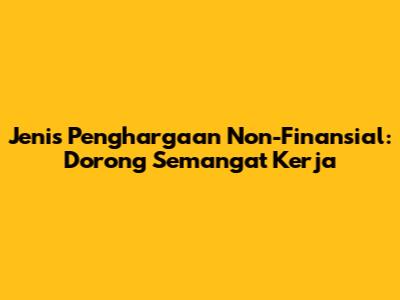 Jenis Penghargaan Non-Finansial: Dorong Semangat Kerja