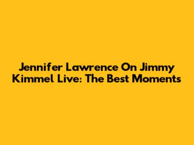 Jennifer Lawrence On Jimmy Kimmel Live: The Best Moments