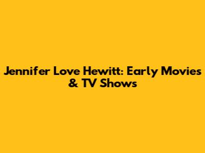 Jennifer Love Hewitt: Early Movies & TV Shows