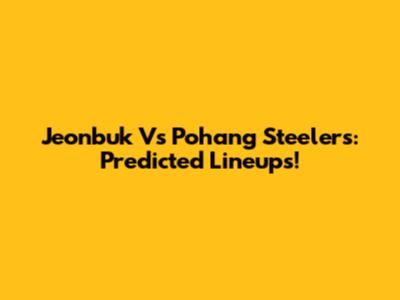 Jeonbuk Vs Pohang Steelers: Predicted Lineups!