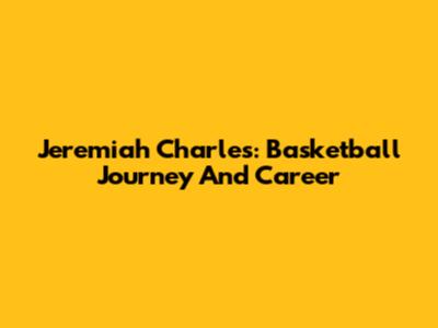 Jeremiah Charles: Basketball Journey And Career