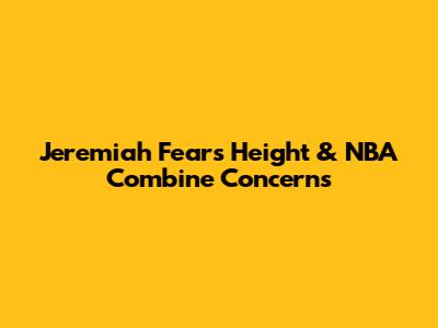 Jeremiah Fears' Height & NBA Combine Concerns