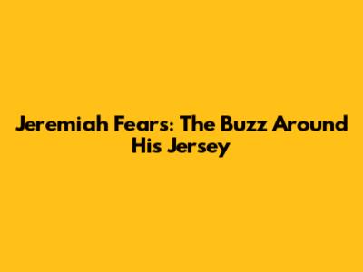 Jeremiah Fears: The Buzz Around His Jersey