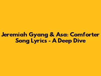 Jeremiah Gyang & Asa: Comforter Song Lyrics - A Deep Dive