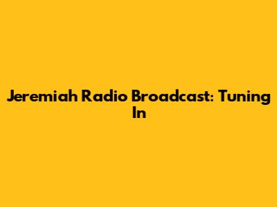 Jeremiah Radio Broadcast: Tuning In