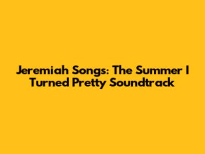 Jeremiah Songs: The Summer I Turned Pretty Soundtrack