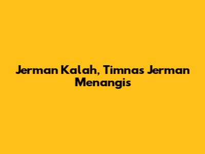 Jerman Kalah, Timnas Jerman Menangis