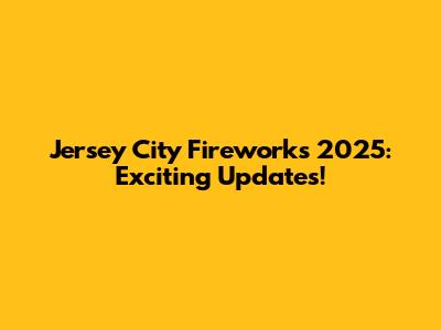 Jersey City Fireworks 2025: Exciting Updates!