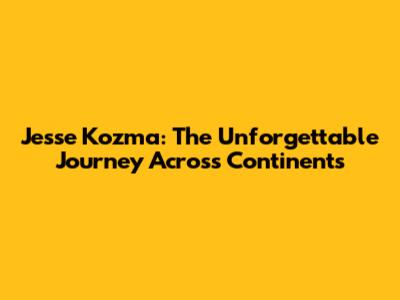 Jesse Kozma: The Unforgettable Journey Across Continents