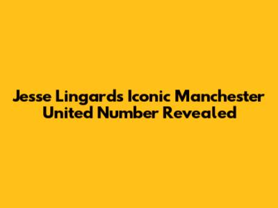 Jesse Lingard's Iconic Manchester United Number Revealed