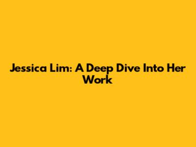 Jessica Lim: A Deep Dive Into Her Work
