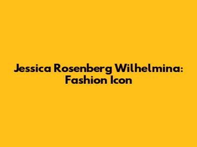 Jessica Rosenberg Wilhelmina: Fashion Icon