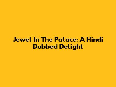 Jewel In The Palace: A Hindi Dubbed Delight