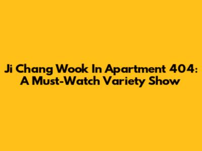 Ji Chang Wook In Apartment 404: A Must-Watch Variety Show
