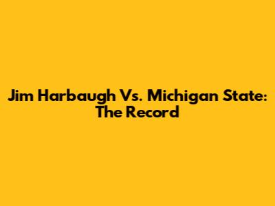 Jim Harbaugh Vs. Michigan State: The Record