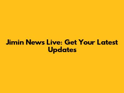 Jimin News Live: Get Your Latest Updates