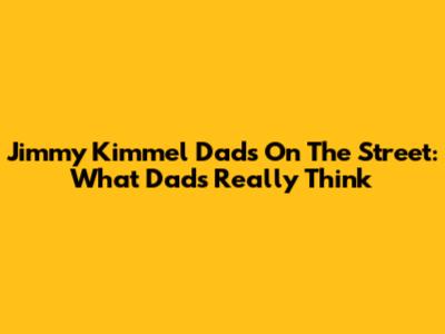 Jimmy Kimmel Dads On The Street: What Dads Really Think
