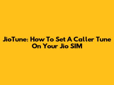 JioTune: How To Set A Caller Tune On Your Jio SIM