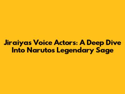 Jiraiya's Voice Actors: A Deep Dive Into Naruto's Legendary Sage