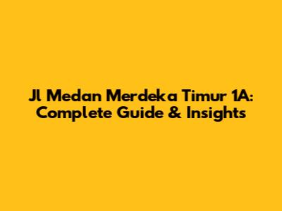 Jl Medan Merdeka Timur 1A: Complete Guide & Insights