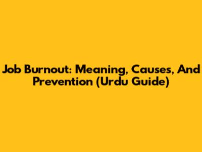 Job Burnout: Meaning, Causes, And Prevention (Urdu Guide)