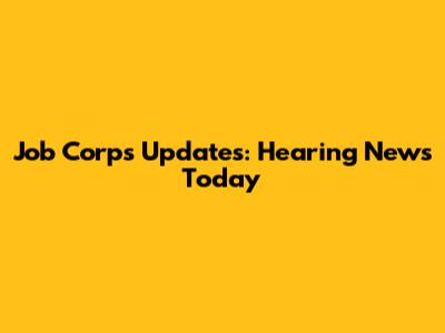 Job Corps Updates: Hearing News Today