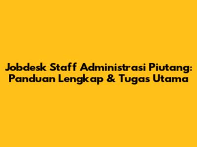 Jobdesk Staff Administrasi Piutang: Panduan Lengkap & Tugas Utama