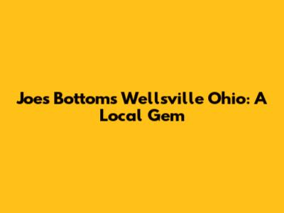 Joe's Bottoms Wellsville Ohio: A Local Gem