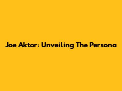 Joe Aktor: Unveiling The Persona