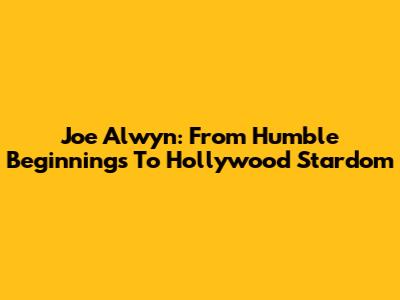 Joe Alwyn: From Humble Beginnings To Hollywood Stardom