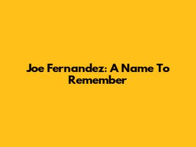 Joe Fernandez: A Name To Remember