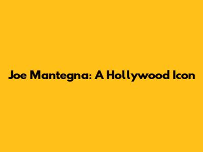 Joe Mantegna: A Hollywood Icon