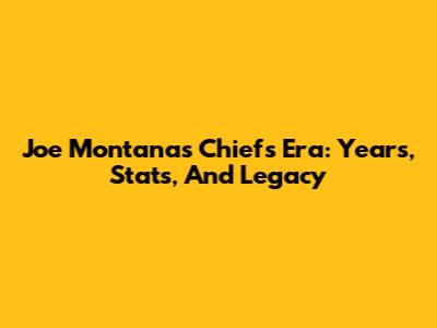 Joe Montana's Chiefs Era: Years, Stats, And Legacy