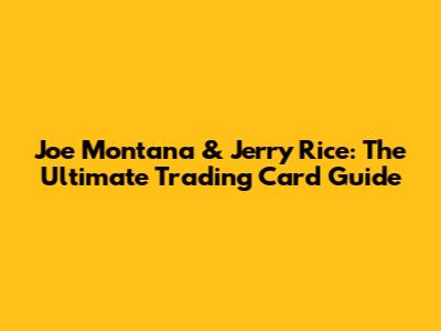 Joe Montana & Jerry Rice: The Ultimate Trading Card Guide