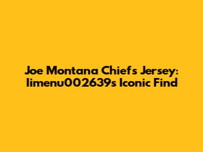 Joe Montana Chiefs Jersey: Iimenu002639's Iconic Find