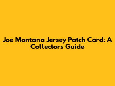 Joe Montana Jersey Patch Card: A Collector's Guide