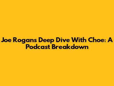 Joe Rogan's Deep Dive With Choe: A Podcast Breakdown