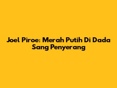 Joel Piroe: Merah Putih Di Dada Sang Penyerang