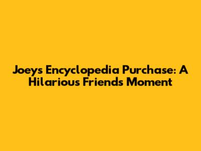 Joey's Encyclopedia Purchase: A Hilarious 'Friends' Moment