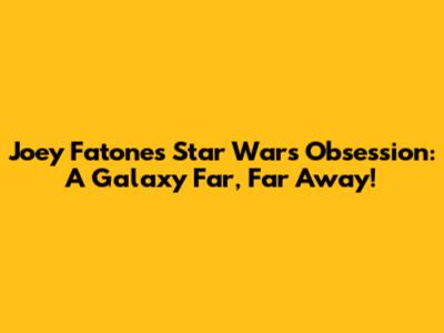 Joey Fatone's Star Wars Obsession: A Galaxy Far, Far Away!