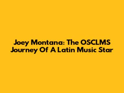 Joey Montana: The OSCLMS Journey Of A Latin Music Star