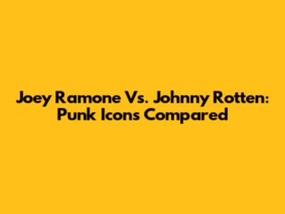 Joey Ramone Vs. Johnny Rotten: Punk Icons Compared